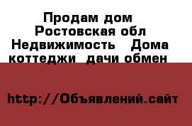 Продам дом - Ростовская обл. Недвижимость » Дома, коттеджи, дачи обмен   